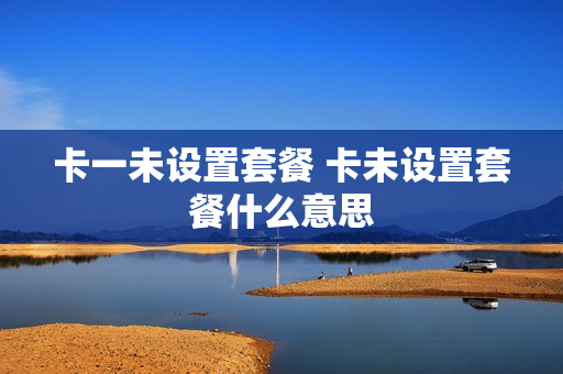 卡一未设置套餐 卡未设置套餐什么意思