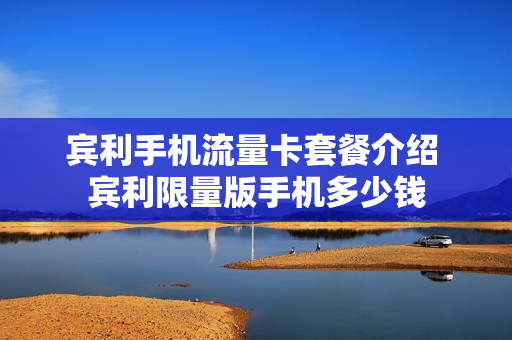 宾利手机流量卡套餐介绍 宾利限量版手机多少钱