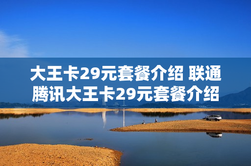 大王卡29元套餐介绍 联通腾讯大王卡29元套餐介绍