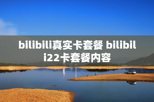 bilibili真实卡套餐 bilibili22卡套餐内容