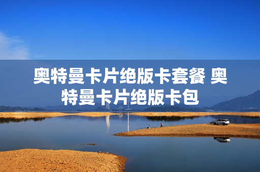 奥特曼卡片绝版卡套餐 奥特曼卡片绝版卡包
