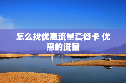 怎么找优惠流量套餐卡 优惠的流量