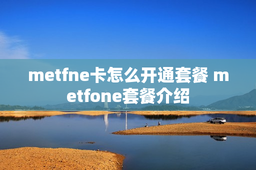 metfne卡怎么开通套餐 metfone套餐介绍