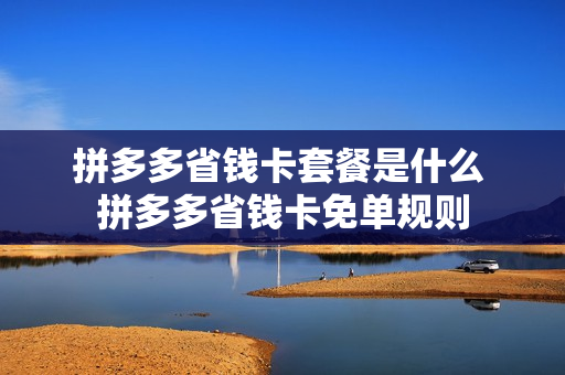 拼多多省钱卡套餐是什么 拼多多省钱卡免单规则