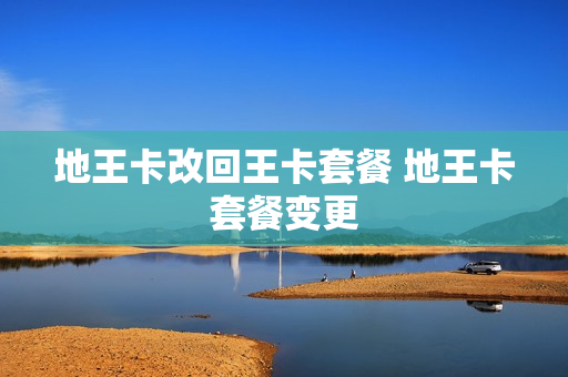 地王卡改回王卡套餐 地王卡套餐变更