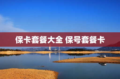 保卡套餐大全 保号套餐卡