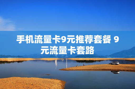 手机流量卡9元推荐套餐 9元流量卡套路