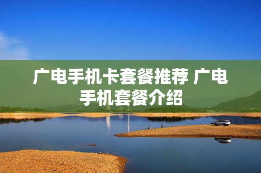 广电手机卡套餐推荐 广电手机套餐介绍
