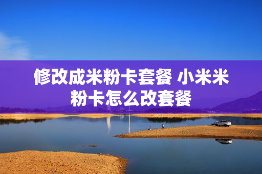修改成米粉卡套餐 小米米粉卡怎么改套餐