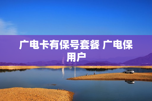 广电卡有保号套餐 广电保用户