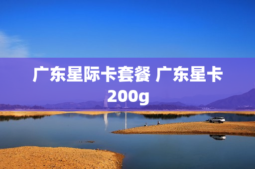 广东星际卡套餐 广东星卡200g