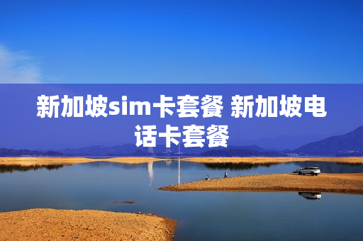 新加坡sim卡套餐 新加坡电话卡套餐
