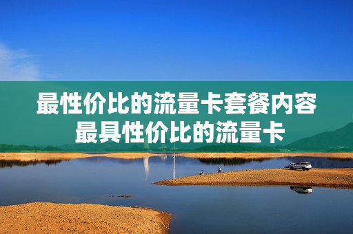最性价比的流量卡套餐内容 最具性价比的流量卡