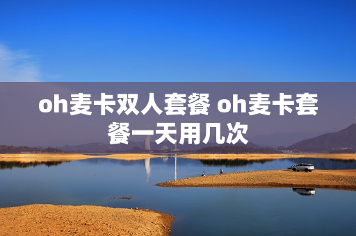 oh麦卡双人套餐 oh麦卡套餐一天用几次