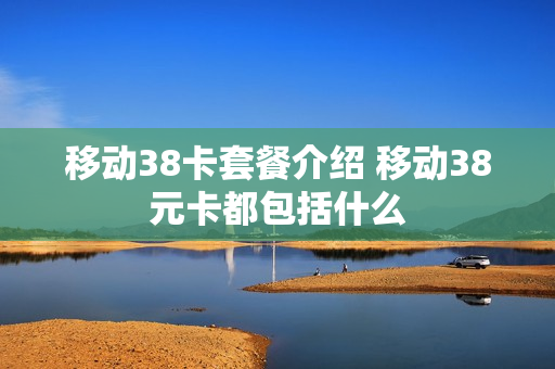 移动38卡套餐介绍 移动38元卡都包括什么