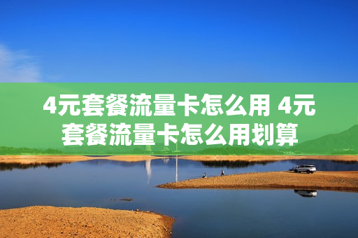 4元套餐流量卡怎么用 4元套餐流量卡怎么用划算