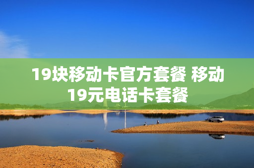 19块移动卡官方套餐 移动19元电话卡套餐
