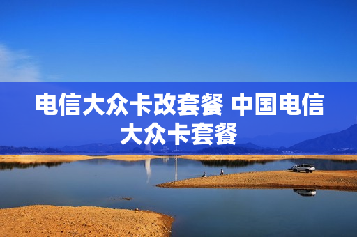 电信大众卡改套餐 中国电信大众卡套餐