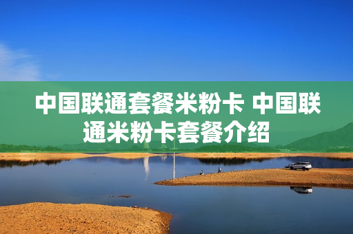 中国联通套餐米粉卡 中国联通米粉卡套餐介绍