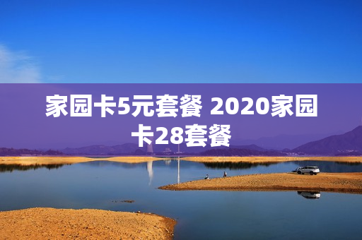 家园卡5元套餐 2020家园卡28套餐