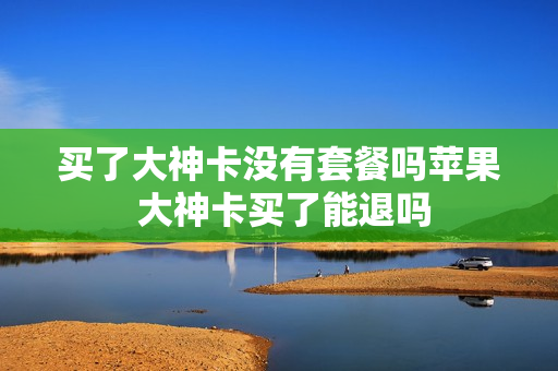 买了大神卡没有套餐吗苹果 大神卡买了能退吗
