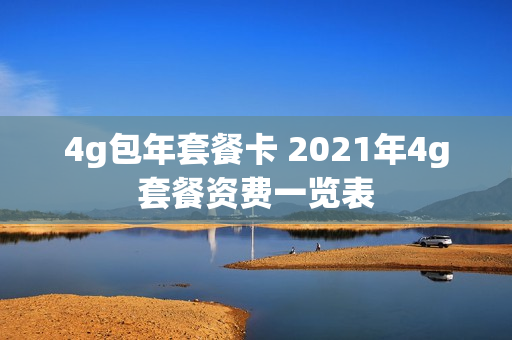 4g包年套餐卡 2021年4g套餐资费一览表