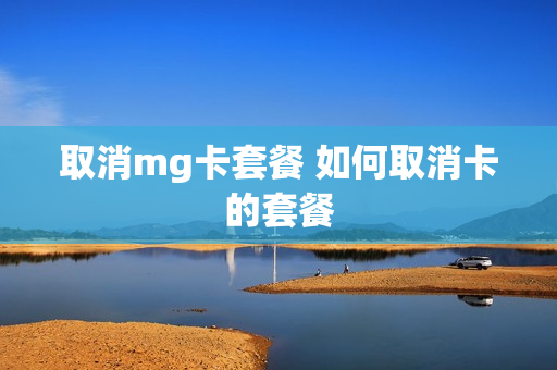 取消mg卡套餐 如何取消卡的套餐