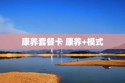 康养套餐卡 康养+模式