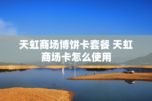 天虹商场博饼卡套餐 天虹商场卡怎么使用