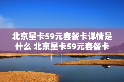 北京星卡59元套餐卡详情是什么 北京星卡59元套餐卡详情是什么意思