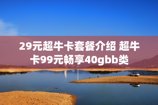 29元超牛卡套餐介绍 超牛卡99元畅享40gbb类