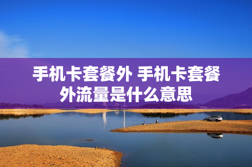 手机卡套餐外 手机卡套餐外流量是什么意思