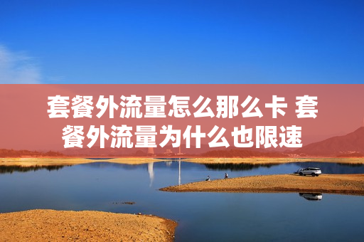 套餐外流量怎么那么卡 套餐外流量为什么也限速