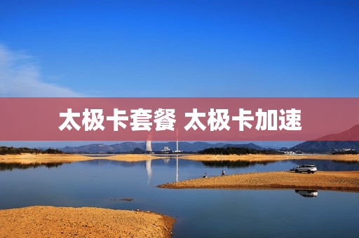 太极卡套餐 太极卡加速