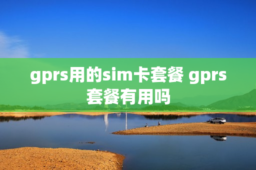 gprs用的sim卡套餐 gprs套餐有用吗