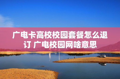 广电卡高校校园套餐怎么退订 广电校园网啥意思