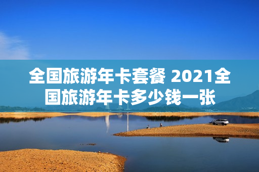 全国旅游年卡套餐 2021全国旅游年卡多少钱一张