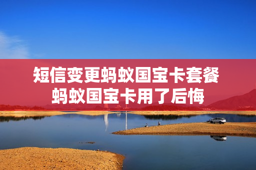 短信变更蚂蚁国宝卡套餐 蚂蚁国宝卡用了后悔