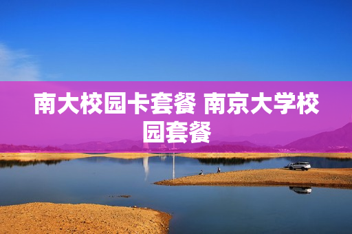 南大校园卡套餐 南京大学校园套餐