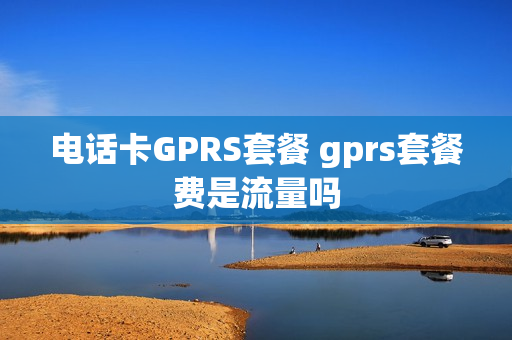 电话卡GPRS套餐 gprs套餐费是流量吗