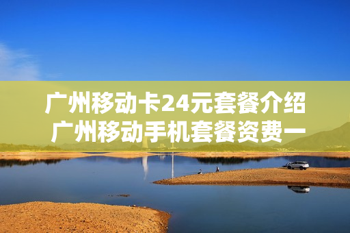 广州移动卡24元套餐介绍 广州移动手机套餐资费一览表