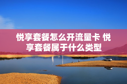 悦享套餐怎么开流量卡 悦享套餐属于什么类型