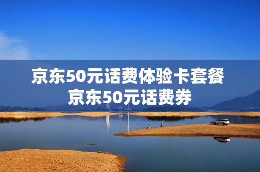 京东50元话费体验卡套餐 京东50元话费券