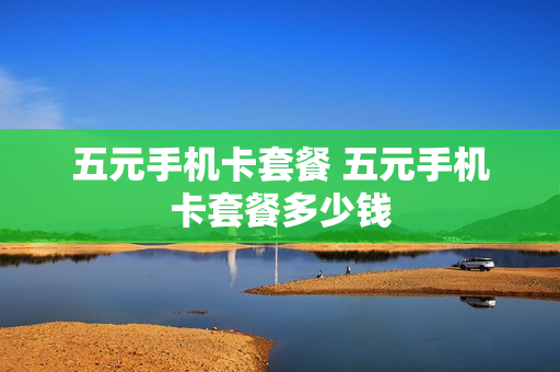 五元手机卡套餐 五元手机卡套餐多少钱
