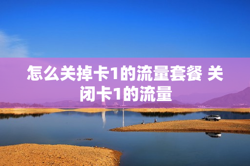 怎么关掉卡1的流量套餐 关闭卡1的流量