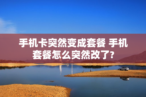 手机卡突然变成套餐 手机套餐怎么突然改了?