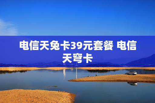 电信天兔卡39元套餐 电信天穹卡
