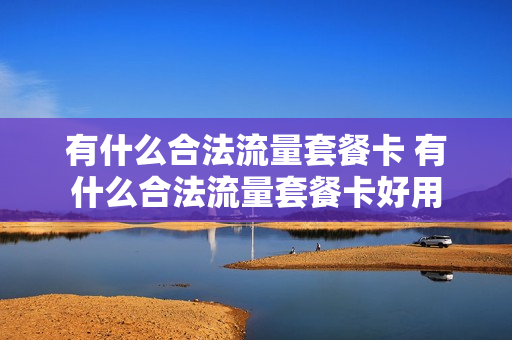 有什么合法流量套餐卡 有什么合法流量套餐卡好用