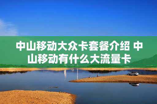 中山移动大众卡套餐介绍 中山移动有什么大流量卡