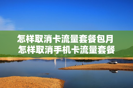 怎样取消卡流量套餐包月 怎样取消手机卡流量套餐